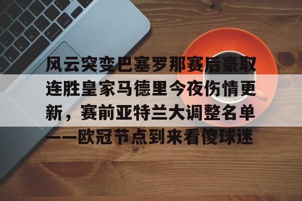 开云体育网址-风云突变巴塞罗那赛后豪取连胜皇家马德里今夜伤情更新，赛前亚特兰大调整名单——欧冠节点到来看傻球迷的简单介绍